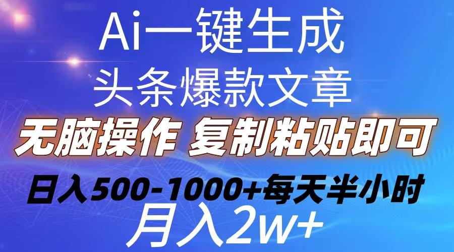 Ai一键生成头条爆款文章  复制粘贴即可简单易上手小白首选 日入500-1000+-优优云网创