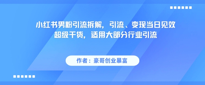小红书男粉引流拆解，引流、变现当日见效超级干货，适用大部分行业引流-优优云网创