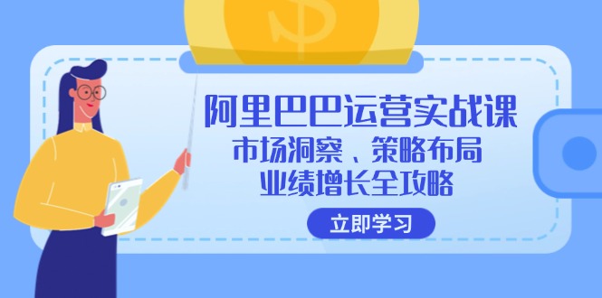 阿里巴巴运营实战课：市场洞察、策略布局、业绩增长全攻略-优优云网创