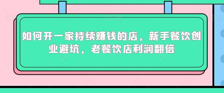 如何开一家持续赚钱的店，新手餐饮创业避坑，老餐饮店利润翻倍-优优云网创