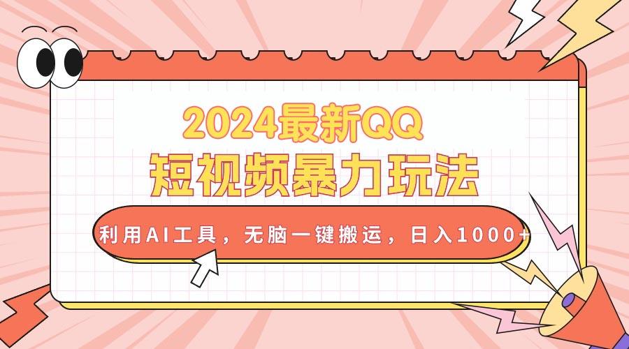 2024最新QQ短视频暴力玩法，利用AI工具，无脑一键搬运，日入1000+-优优云网创