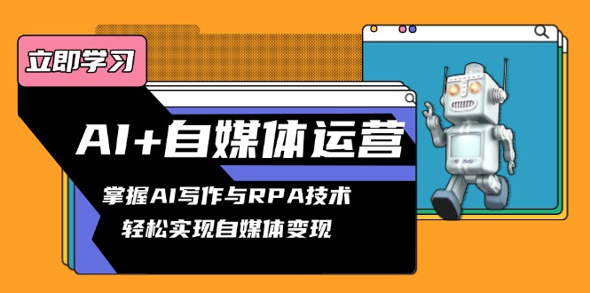 AI+自媒体运营变现课，掌握AI写作与RPA技术，轻松实现自媒体变现-优优云网创