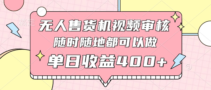 无人售货机视频审核，十秒钟一单，有手机就行，随时随地可做单日收益400+-优优云网创