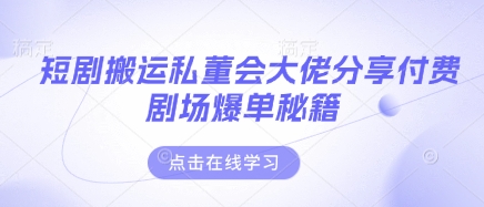 短剧搬运私董会大佬分享付费剧场爆单秘籍-优优云网创