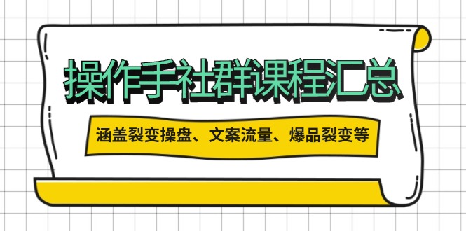 操作手社群课程汇总，涵盖裂变操盘、文案流量、爆品裂变等多方面内容-优优云网创