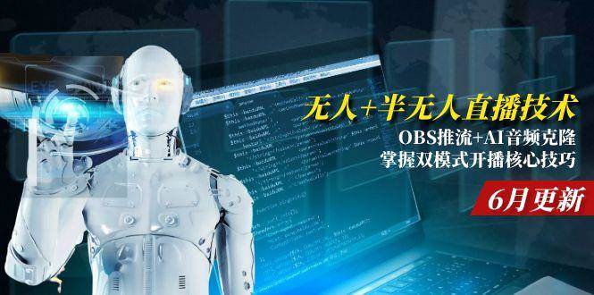 （15024期）无人+半无人直播技术:OBS推流+AI音频克隆 掌握双模式开播核心技巧-6月更新-优优云网创