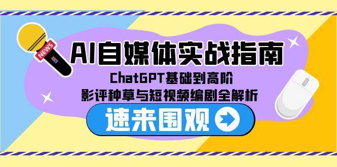 AI自媒体实战指南，ChatGPT基础到高阶，影评种草与短视频编剧全解析-优优云网创