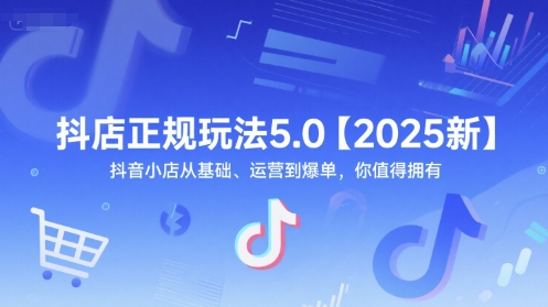 抖店正规玩法5.0【2025新】抖音小店从基础、运营到爆单，你值得拥有-优优云网创