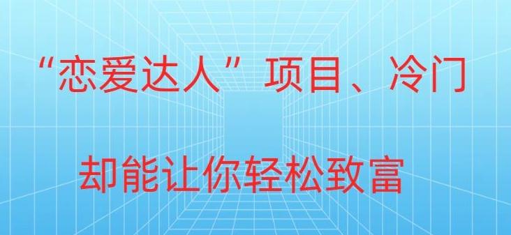 冷门暴利“恋爱达人”项目，0门槛，轻松日入200+-优优云网创