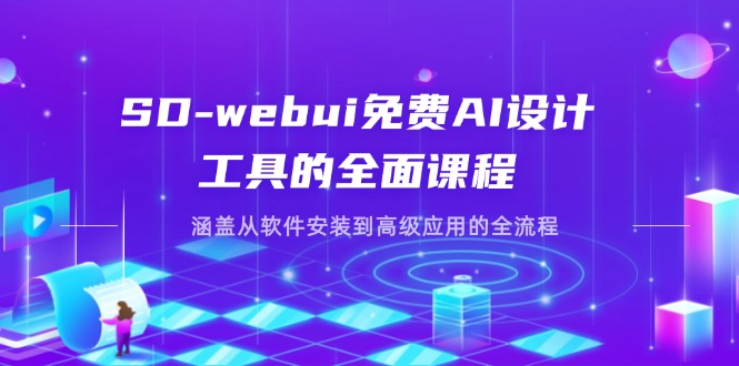 SD-webui免费AI设计工具的全面课程，涵盖从软件安装到高级应用的全流程-优优云网创