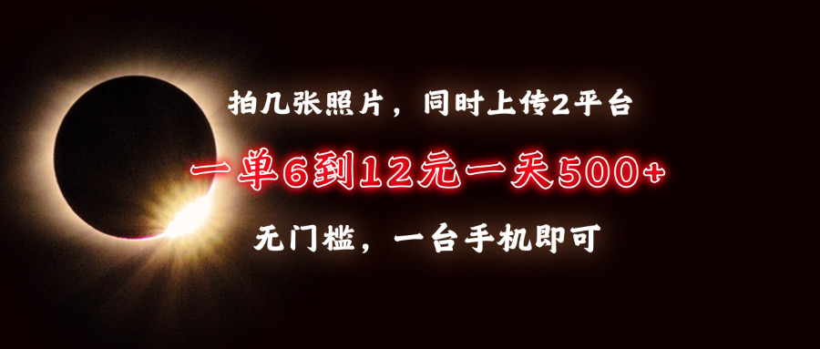 拍几张照片，同时上传2平台，一单6到12元，一天轻松500+，无门槛，一台…-优优云网创