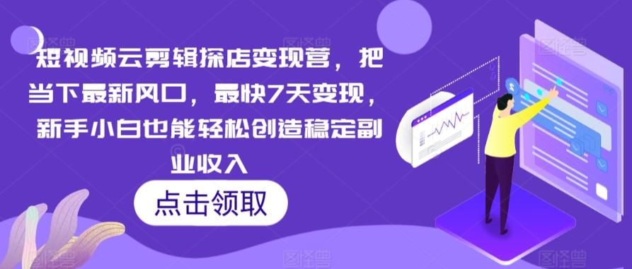 短视频云剪辑探店变现营，把当下最新风口，最快7天变现，新手小白也能轻松创造稳定副业收入-优优云网创
