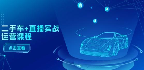 二手车+直播实战运营课程：直播推荐/短视频推荐/千川投放/直播全流程-优优云网创