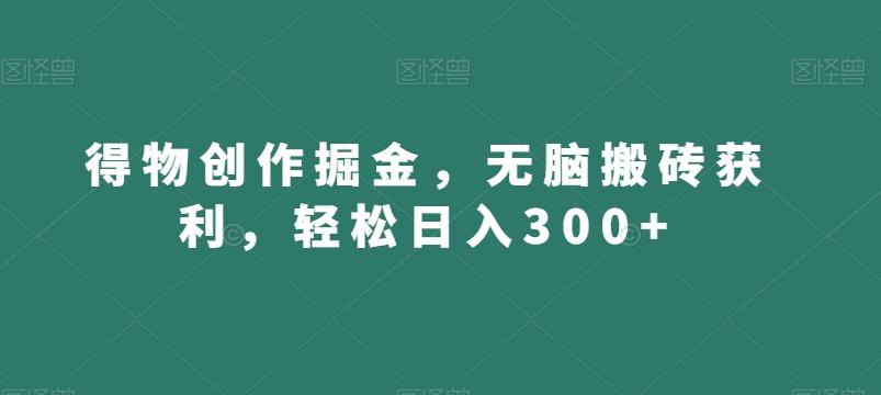 得物创作掘金，无脑搬砖获利，轻松日入300+【揭秘】-优优云网创