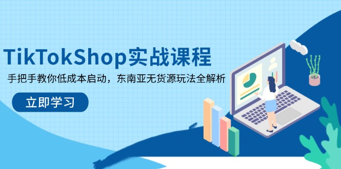 TikTokShop实战课程，手把手教你低成本启动，东南亚无货源玩法全解析-优优云网创