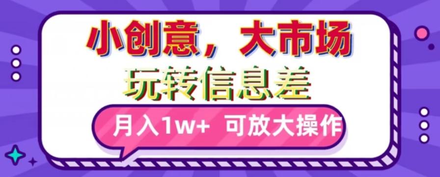 玩转信息差，小创意，大市场，月入10000+，可放大操作-优优云网创