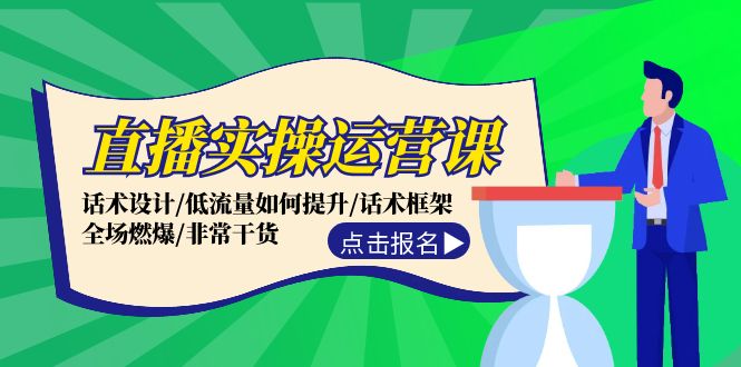 直播实操运营课：话术设计/低流量如何提升/话术框架/全场燃爆/非常干货-优优云网创
