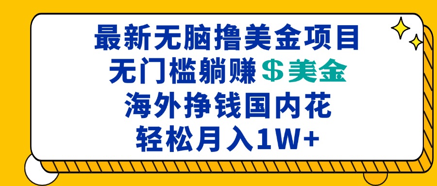 最新海外无脑撸美金项目，无门槛躺赚美金，海外挣钱国内花，月入一万加-优优云网创