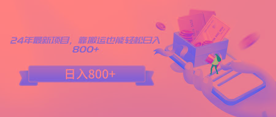 24年最新项目，靠搬运也能轻松日入800+-优优云网创