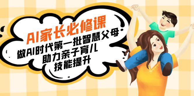 【宝妈 宝爸力荐】AI家长必修课：做AI时代第一批智慧父母，助力亲子育儿…-优优云网创