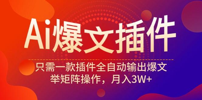 (9725期)Ai爆文插件，只需一款插件全自动输出爆文，举矩阵操作，月入3W+-优优云网创