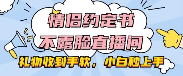 情侣约定书不露脸直播间，礼物收到手软，小白秒上手【揭秘】-优优云网创
