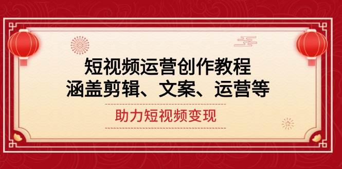 短视频运营创作教程，涵盖剪辑、文案、运营等，助力短视频变现-优优云网创
