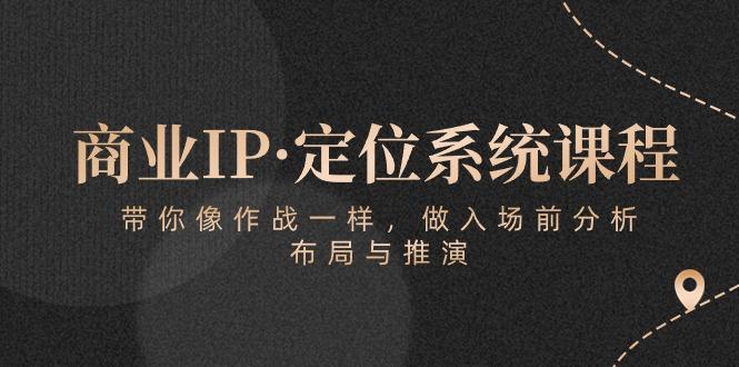 商业IP·定位系统课程：带你像 作战一样，做入场 前分析，布局与推演-优优云网创