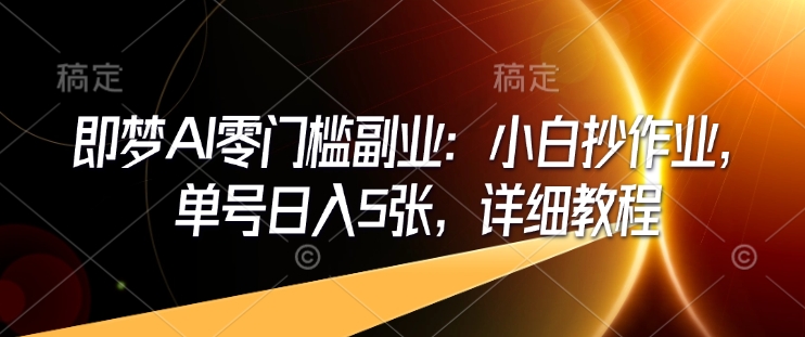 即梦AI零门槛副业：小白抄作业，单号日入5张，详细教程-优优云网创
