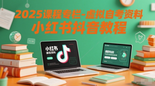 2025课程专栏-虚拟自考资料小红书抖音教程-优优云网创