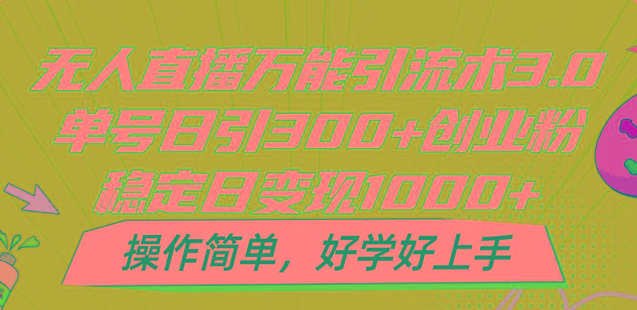 无人直播万能引流术3.0，单号日引300+创业粉，稳定日变现1000+，操作简单-优优云网创
