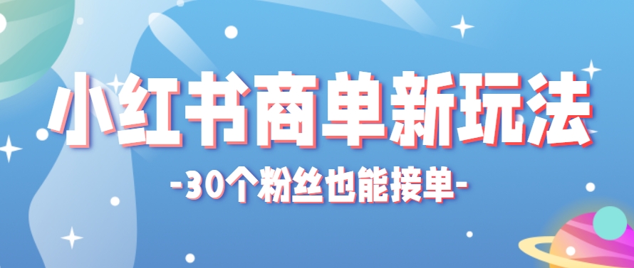 小红书商单新玩法，30个粉丝也能接单，一个月接三单赚了150+！适合新手小白操作-优优云网创