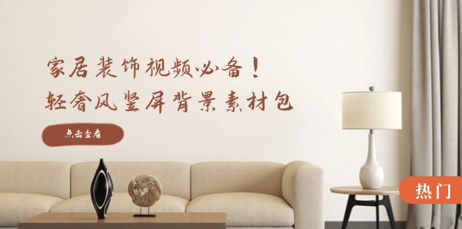家居装饰视频必备！轻奢风竖屏背景素材包，含清晰、中间虚化、全屏虚化-优优云网创