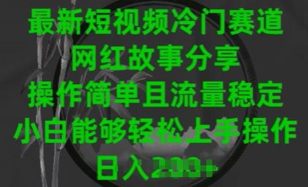 最新短视频冷门赛道，网红故事分享，操作简单且流量稳定，小白能够轻松上手操作【揭秘】-优优云网创
