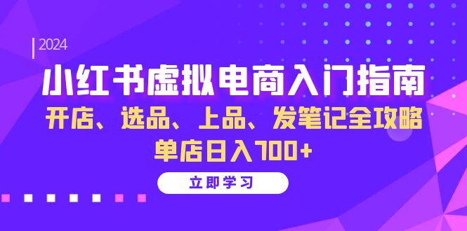 小红书虚拟电商入门指南：开店、选品、上品、发笔记全攻略 单店日入700+-优优云网创
