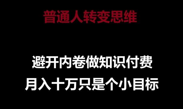 普通人转变思维，避开内卷做知识付费，月入十万只是一个小目标【揭秘】-优优云网创
