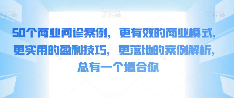 50个商业问诊案例，更有效的商业模式，更实用的盈利技巧，更落地的案例解析，总有一个适合你-优优云网创