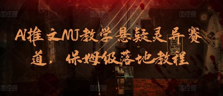 AI推文MJ教学悬疑灵异赛道，保姆级落地教程-优优云网创