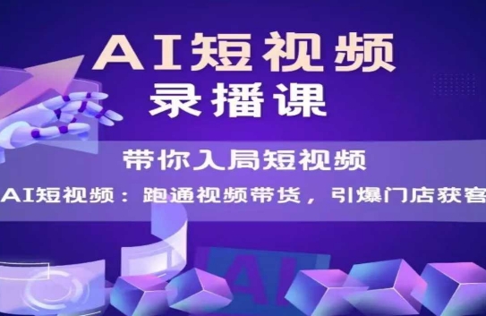 AI短视频爆款，带你入局短视频，跑通视频带货，引爆门店获客-优优云网创
