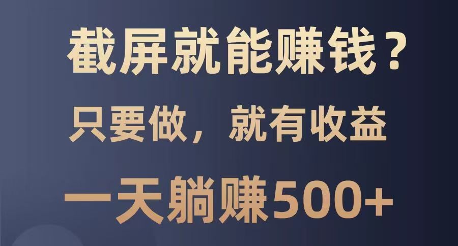 截屏就能赚钱？0门槛，只要做，100%有收益的一个项目，一天躺赚500+-优优云网创