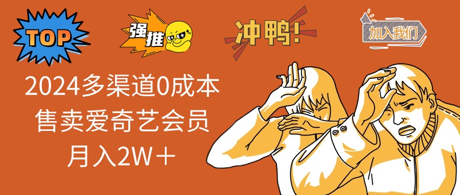 2024多渠道0成本售卖爱奇艺会员月入2W＋-优优云网创