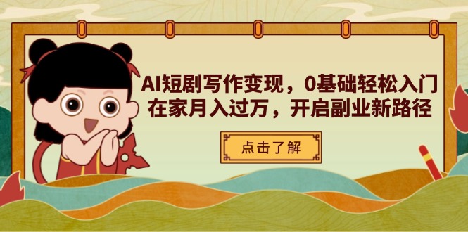 AI短剧写作变现，0基础轻松入门，在家月入过万，开启副业新路径-优优云网创