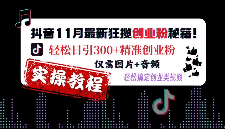 抖音11月最新狂揽创业粉秘籍，轻松日引300+精准创业粉，仅需图片+音频，轻松搞定创业类视频-优优云网创
