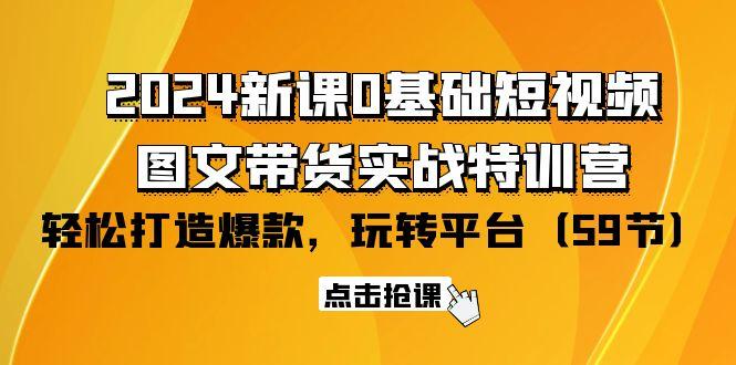 (9911期)2024新课0基础短视频+图文带货实战特训营：玩转平台，轻松打造爆款(59节)-优优云网创