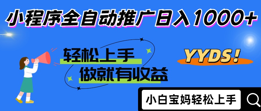 2025年最新风口，小程序自动推广，，稳定日入1000+，小白轻松上手-优优云网创