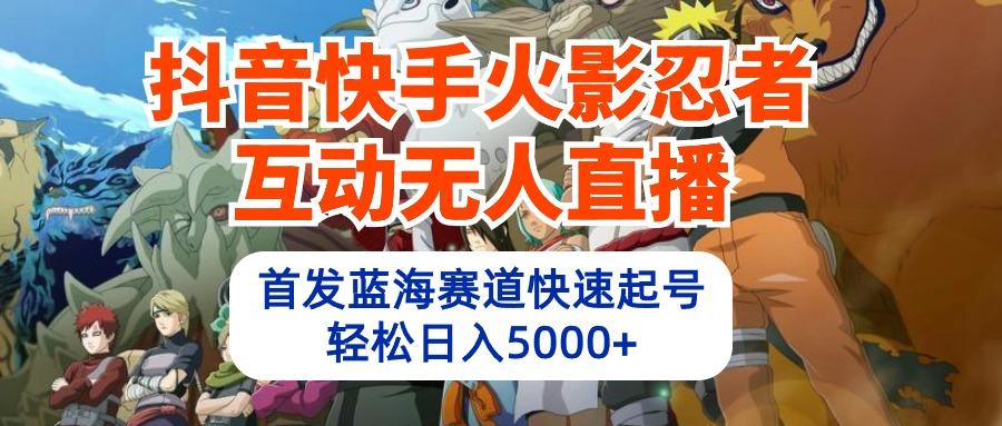 (10026期)抖音快手火影忍者互动无人直播 蓝海赛道快速起号 日入5000+教程+软件+素材-优优云网创