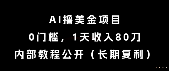 AI撸美金项目，0门槛，1天收入80刀，内部教程公开（长期复利）【揭秘】-优优云网创