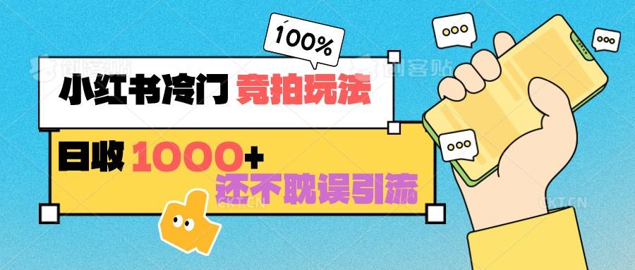 小红书冷门 竞拍玩法 日收1000+ 不耽误引流 可以做店铺 可以做私域-优优云网创