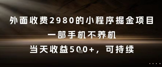 外面收费2980的小程序掘金项目，一部手机不养机，当天收益5张+，可持续【揭秘】-优优云网创