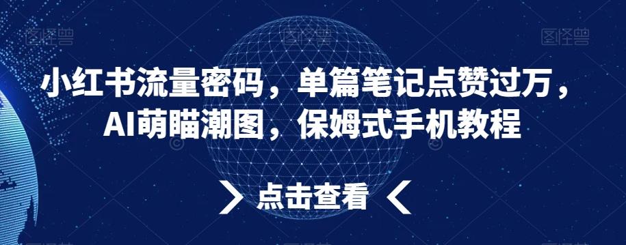 小红书流量密码，单篇笔记点赞过万，AI萌瞄潮图，保姆式手机教程【揭秘】-优优云网创
